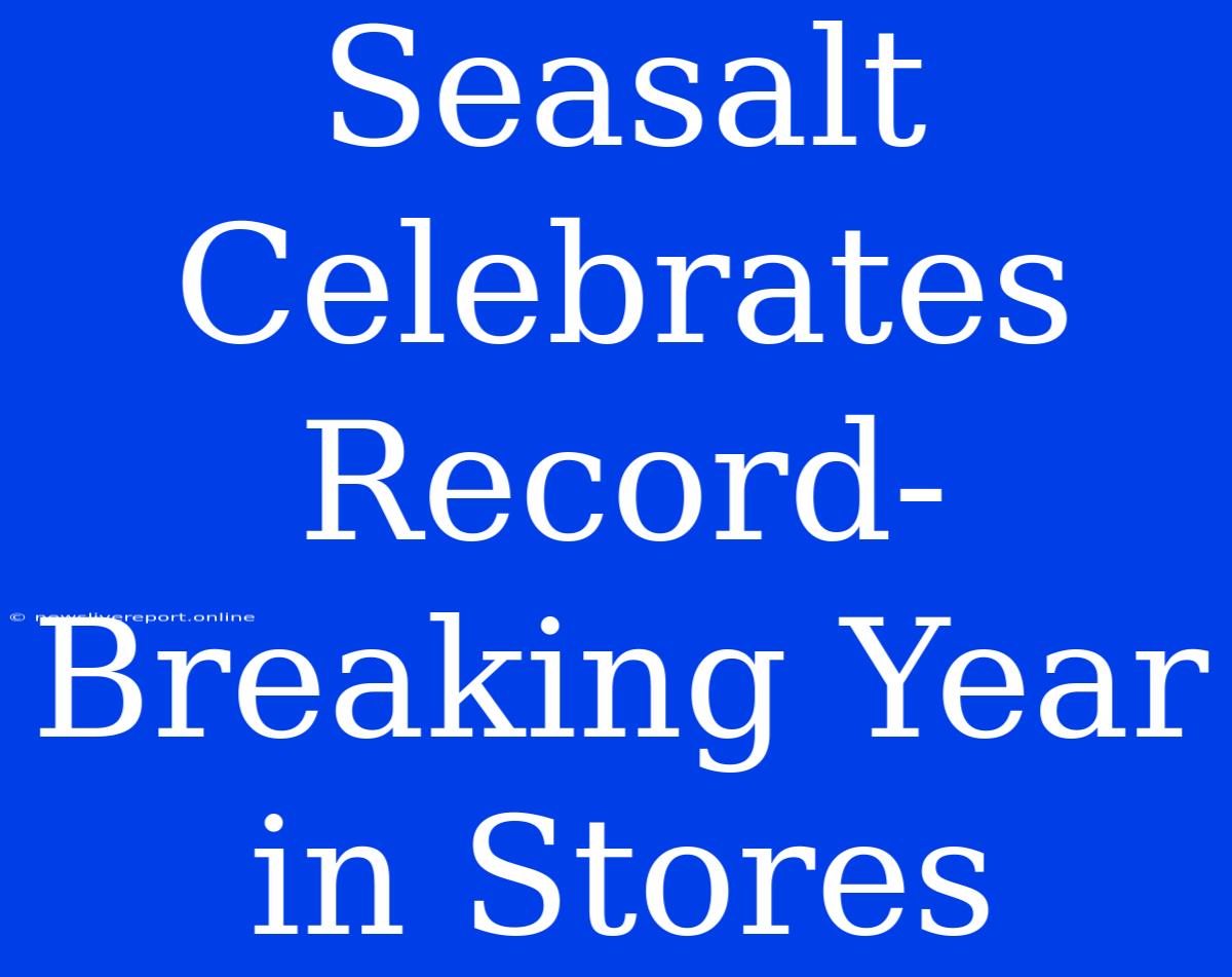 Seasalt Celebrates Record-Breaking Year In Stores