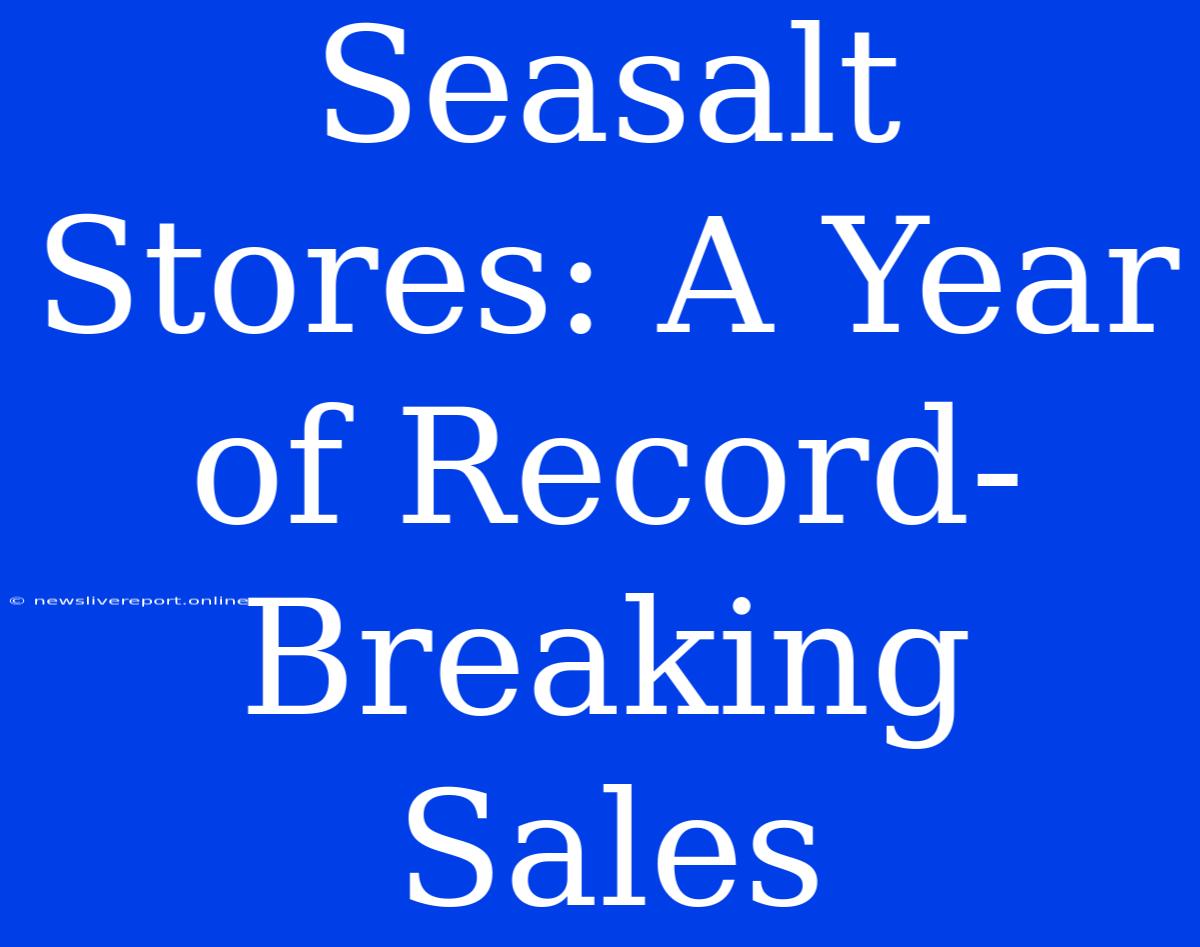 Seasalt Stores: A Year Of Record-Breaking Sales