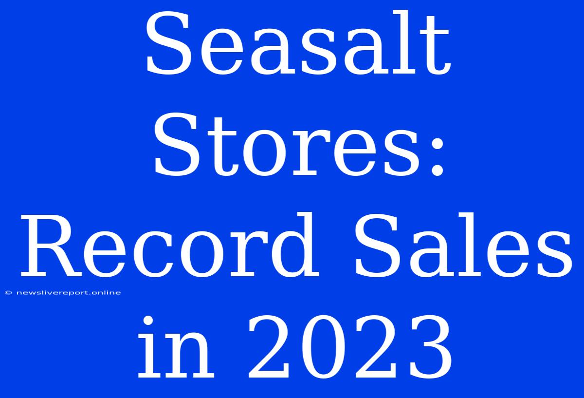 Seasalt Stores: Record Sales In 2023