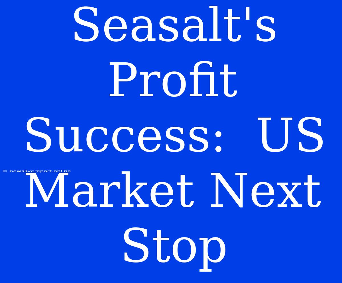 Seasalt's Profit Success:  US Market Next Stop