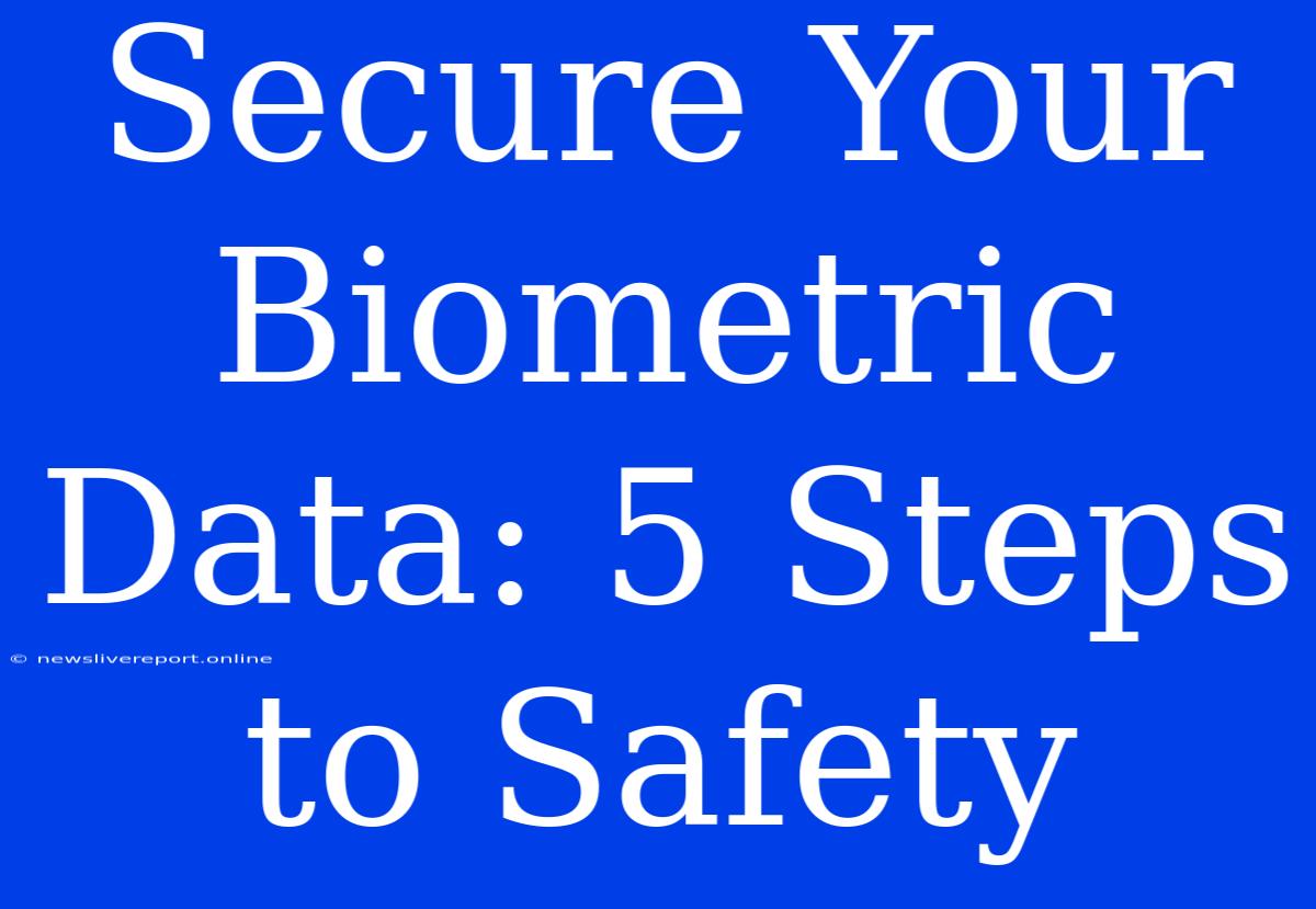 Secure Your Biometric Data: 5 Steps To Safety