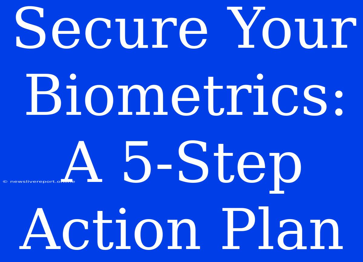 Secure Your Biometrics: A 5-Step Action Plan