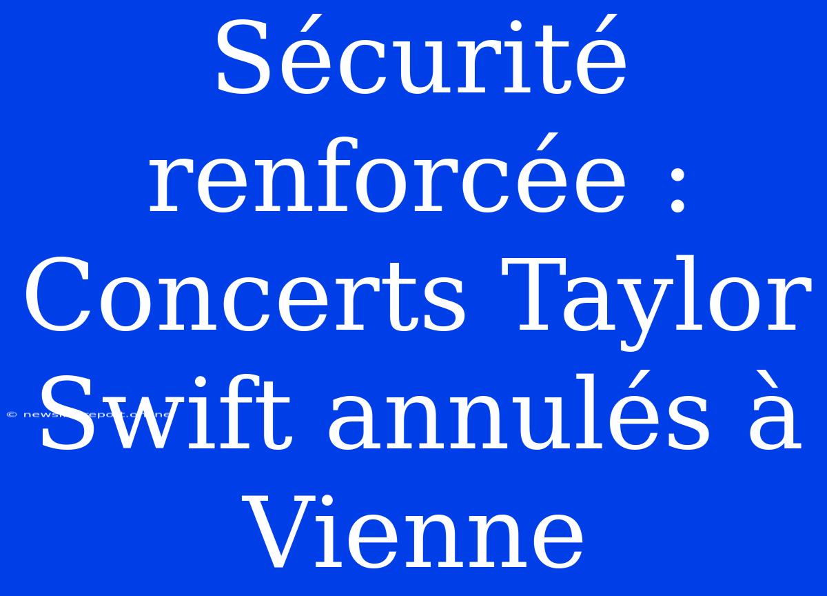 Sécurité Renforcée : Concerts Taylor Swift Annulés À Vienne