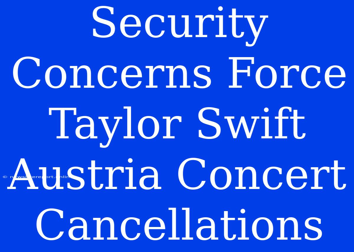 Security Concerns Force Taylor Swift Austria Concert Cancellations