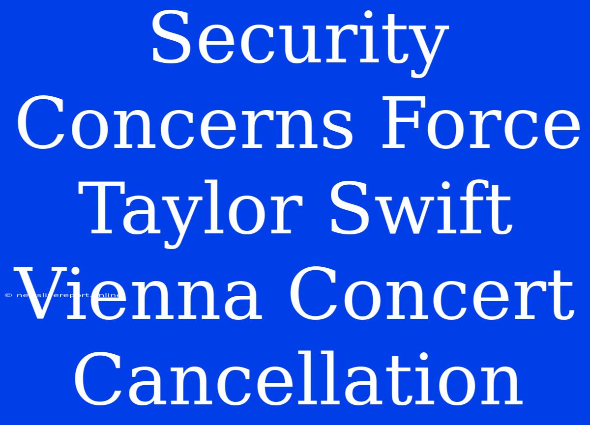 Security Concerns Force Taylor Swift Vienna Concert Cancellation