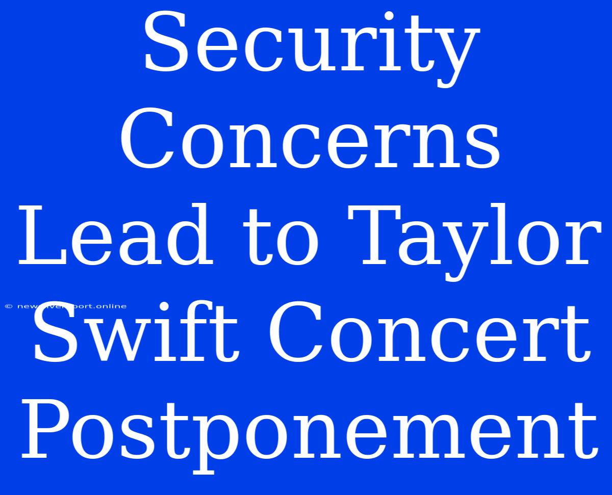 Security Concerns Lead To Taylor Swift Concert Postponement