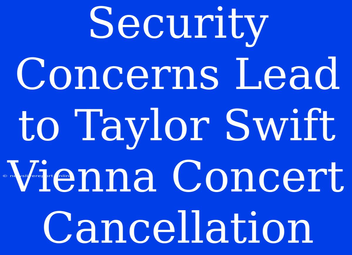 Security Concerns Lead To Taylor Swift Vienna Concert Cancellation