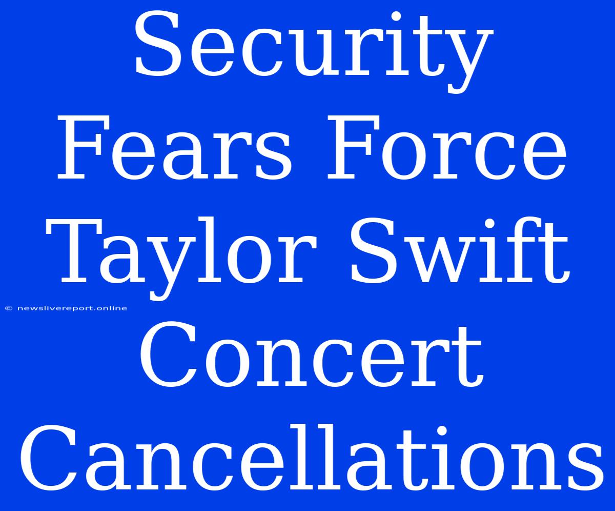 Security Fears Force Taylor Swift Concert Cancellations