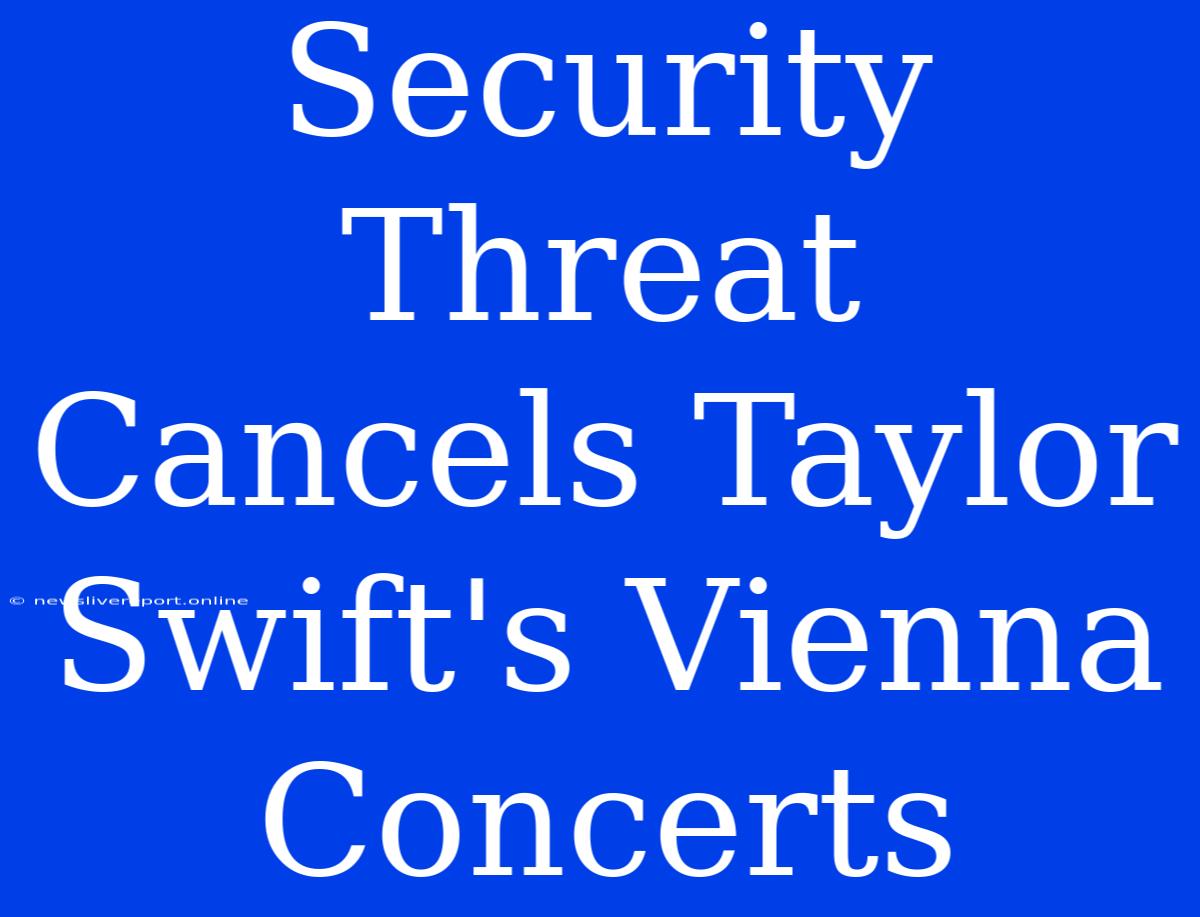 Security Threat Cancels Taylor Swift's Vienna Concerts