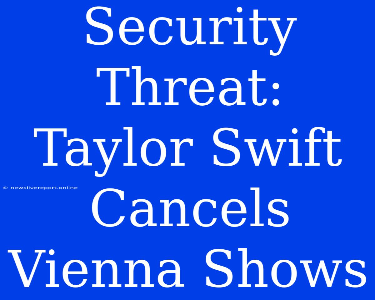 Security Threat: Taylor Swift Cancels Vienna Shows