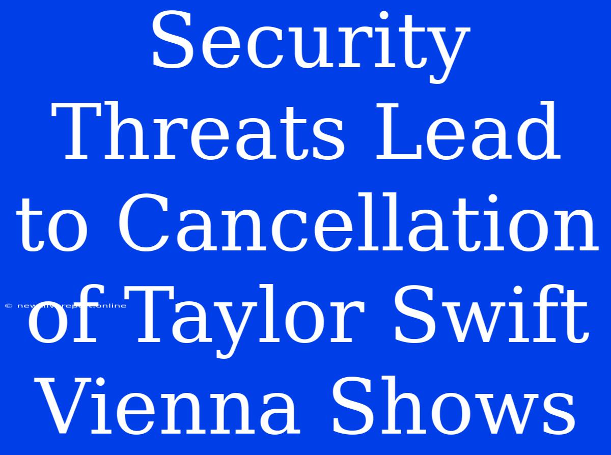 Security Threats Lead To Cancellation Of Taylor Swift Vienna Shows