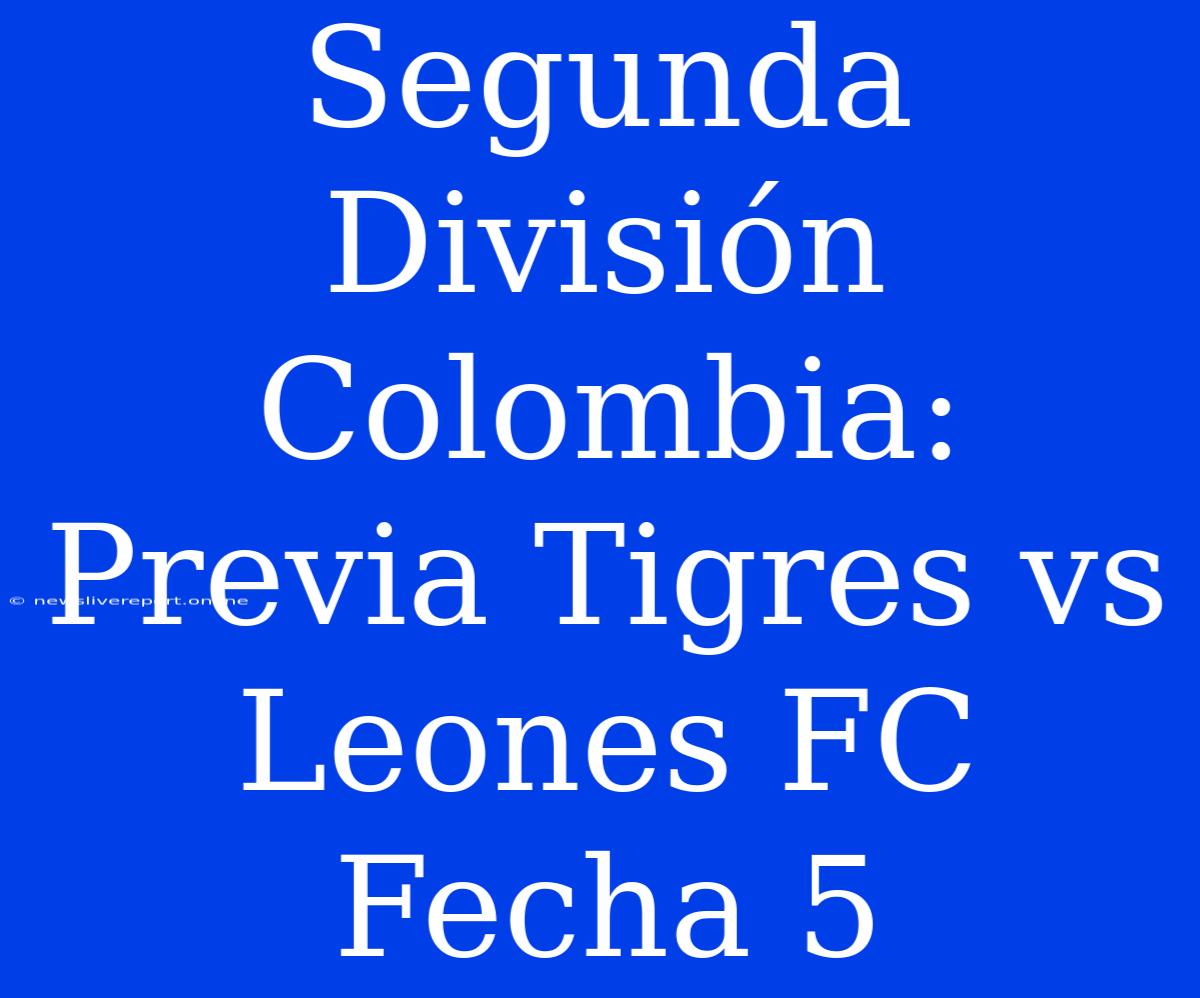 Segunda División Colombia: Previa Tigres Vs Leones FC Fecha 5