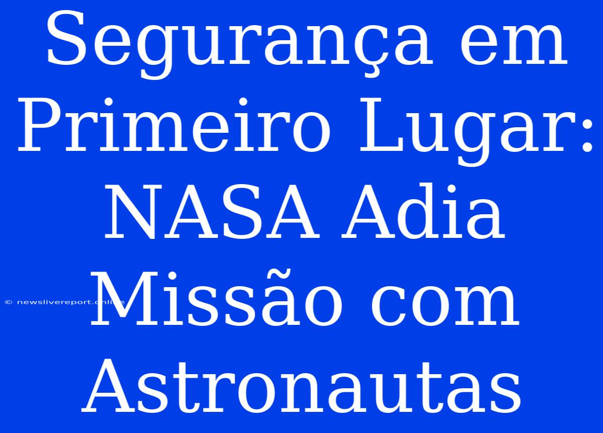 Segurança Em Primeiro Lugar: NASA Adia Missão Com Astronautas