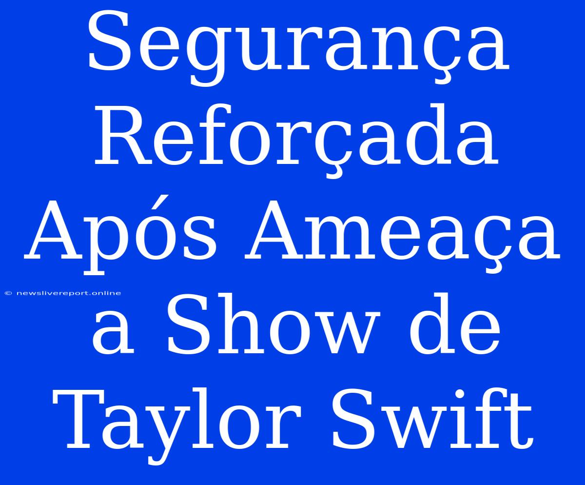 Segurança Reforçada Após Ameaça A Show De Taylor Swift