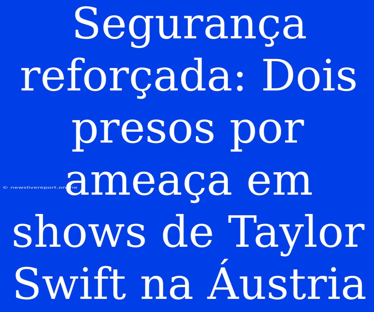 Segurança Reforçada: Dois Presos Por Ameaça Em Shows De Taylor Swift Na Áustria