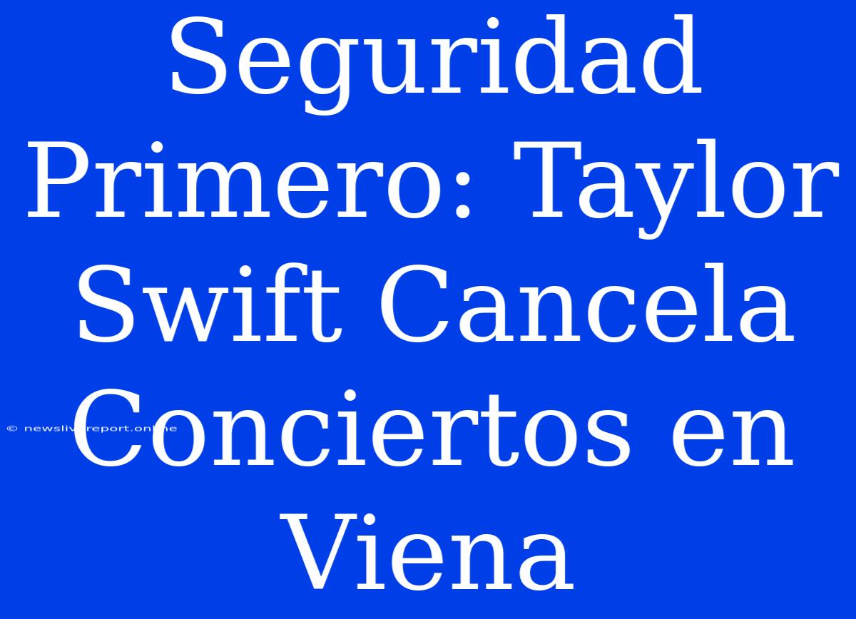 Seguridad Primero: Taylor Swift Cancela Conciertos En Viena