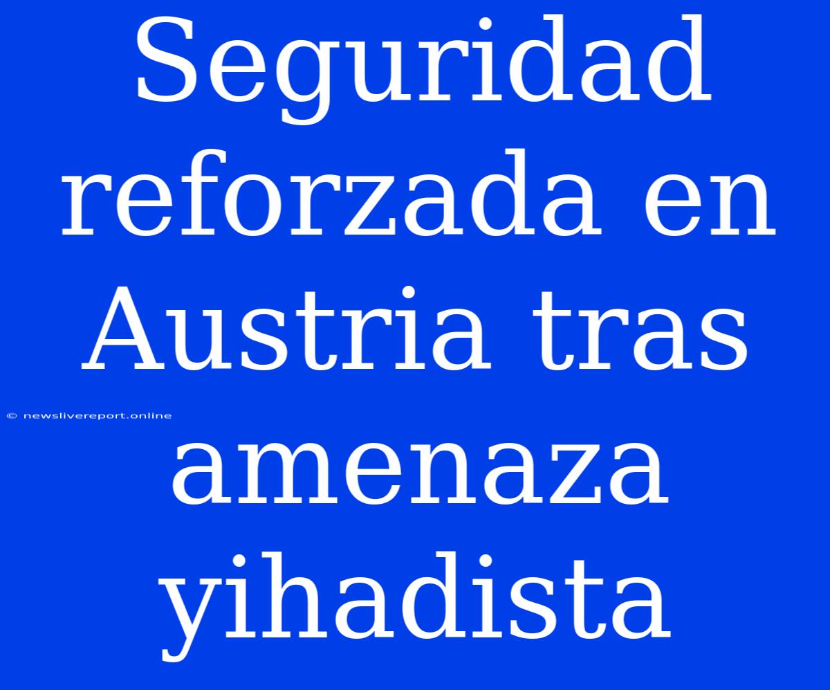 Seguridad Reforzada En Austria Tras Amenaza Yihadista