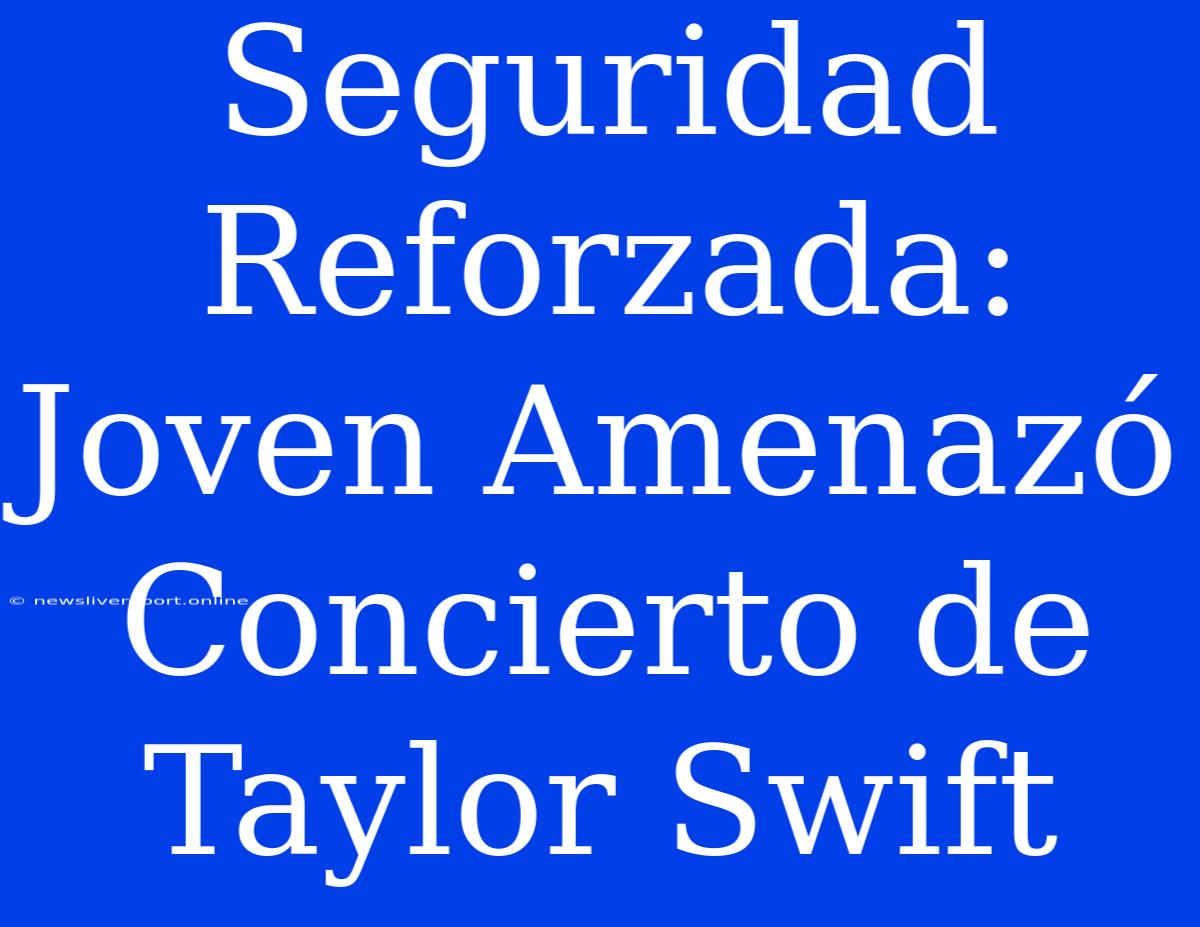 Seguridad Reforzada: Joven Amenazó Concierto De Taylor Swift