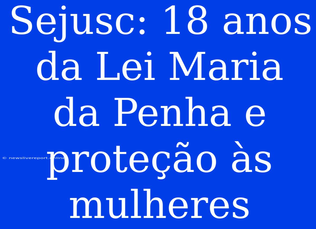 Sejusc: 18 Anos Da Lei Maria Da Penha E Proteção Às Mulheres