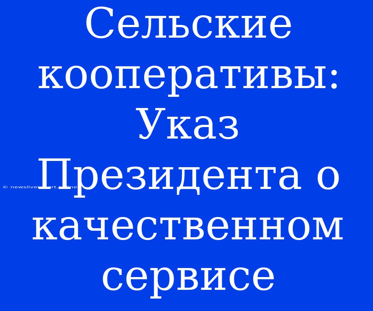 Сельские Кооперативы:  Указ Президента О Качественном Сервисе