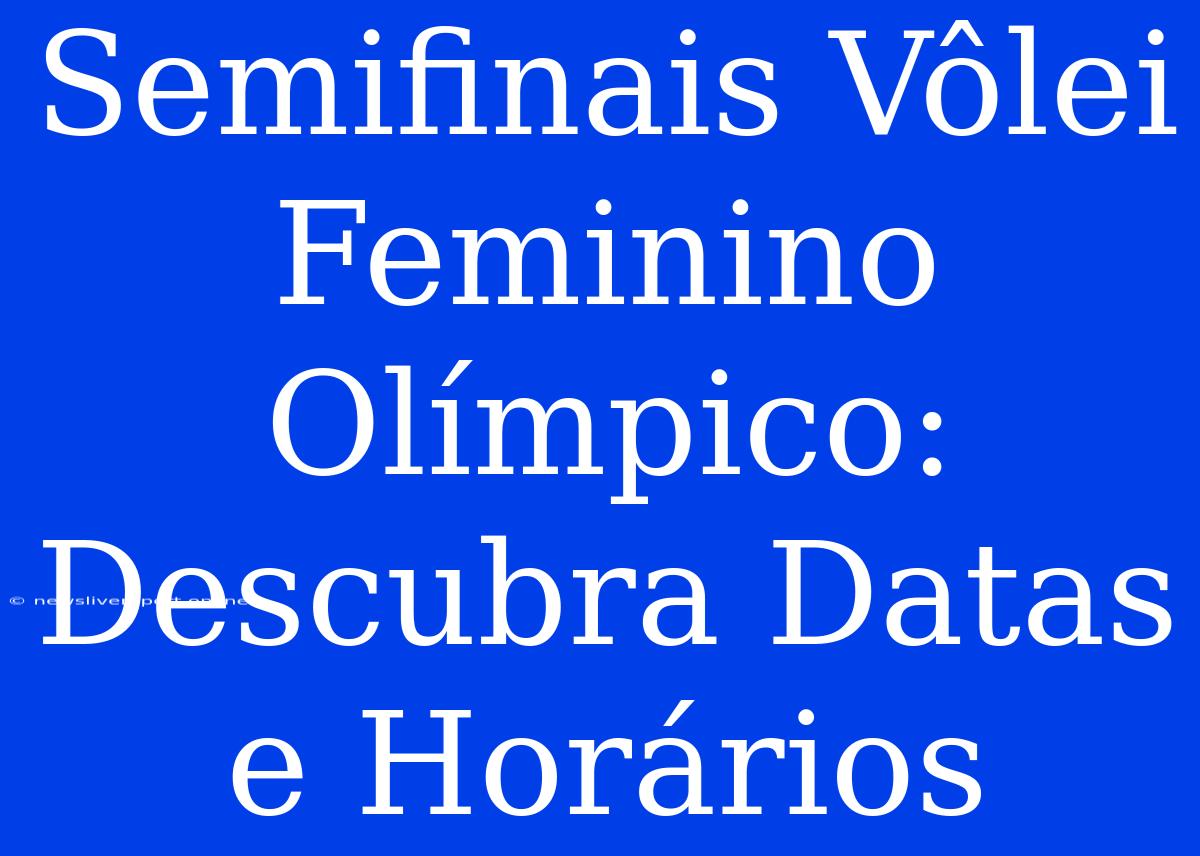 Semifinais Vôlei Feminino Olímpico: Descubra Datas E Horários