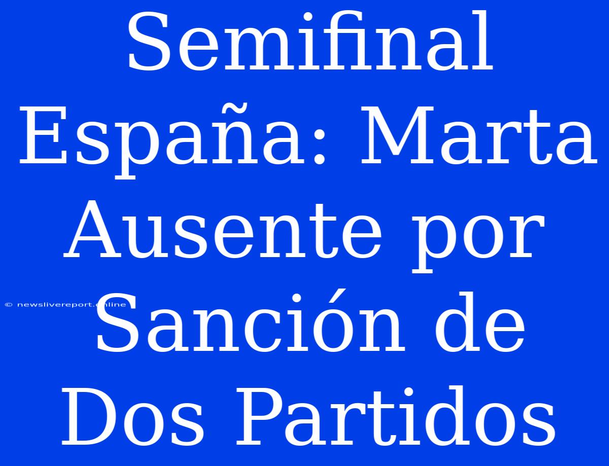 Semifinal España: Marta Ausente Por Sanción De Dos Partidos