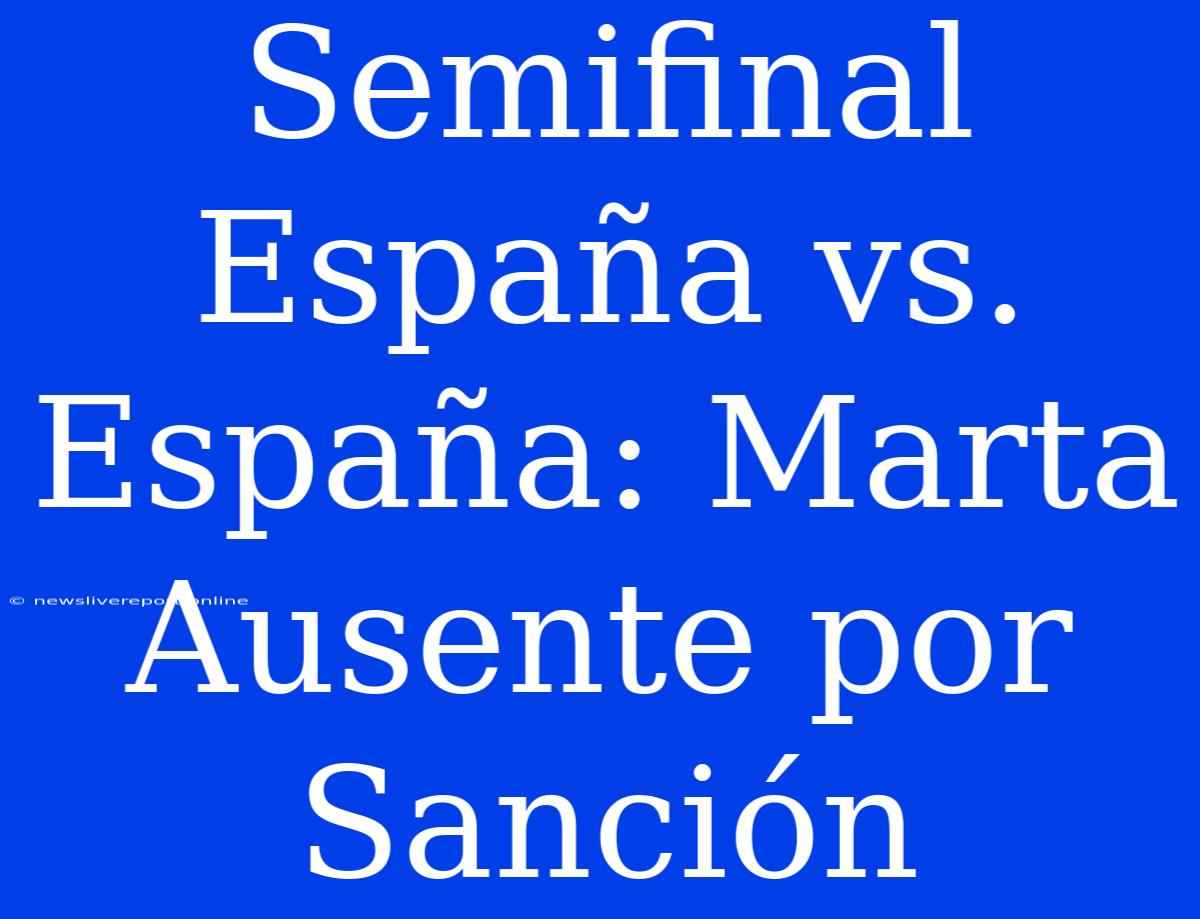 Semifinal España Vs. España: Marta Ausente Por Sanción