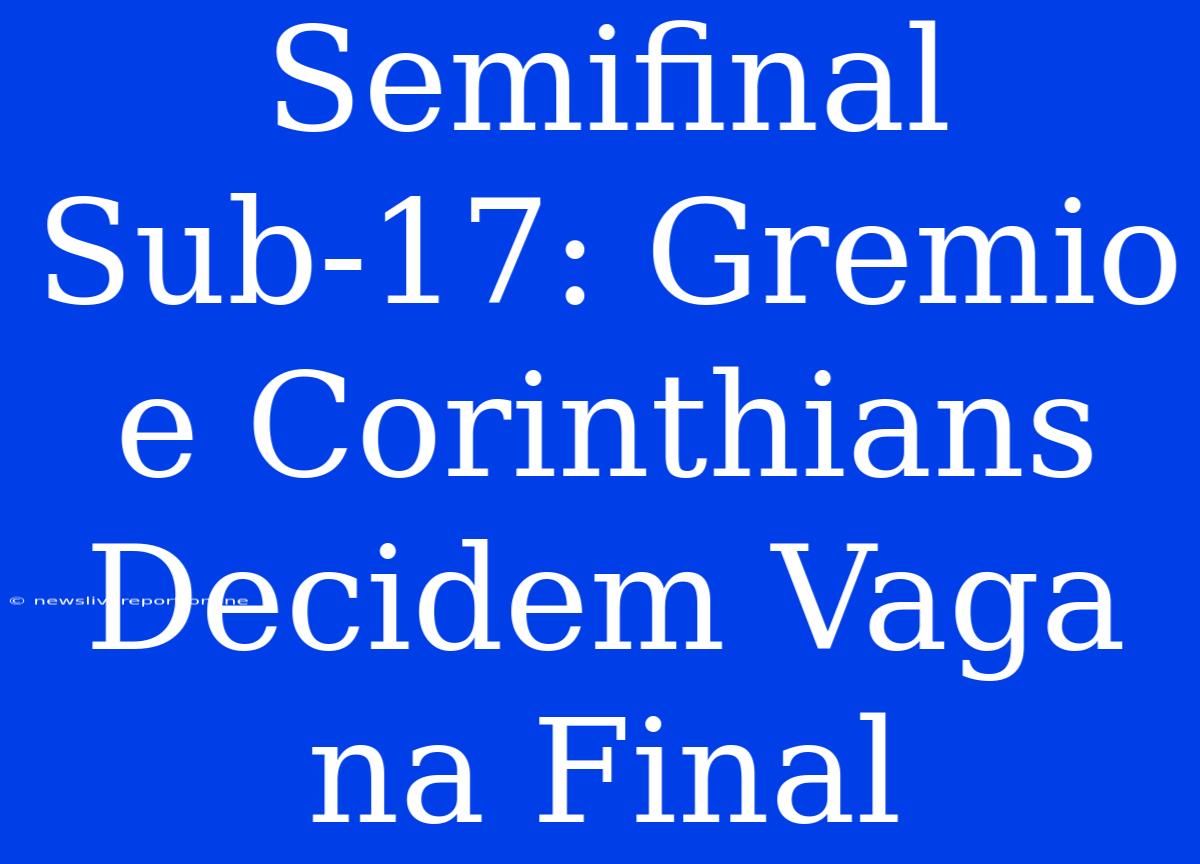 Semifinal Sub-17: Gremio E Corinthians Decidem Vaga Na Final