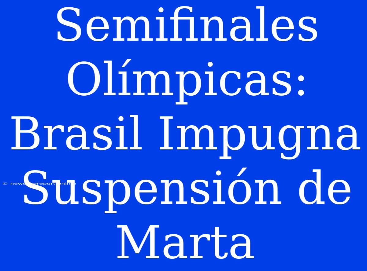 Semifinales Olímpicas: Brasil Impugna Suspensión De Marta