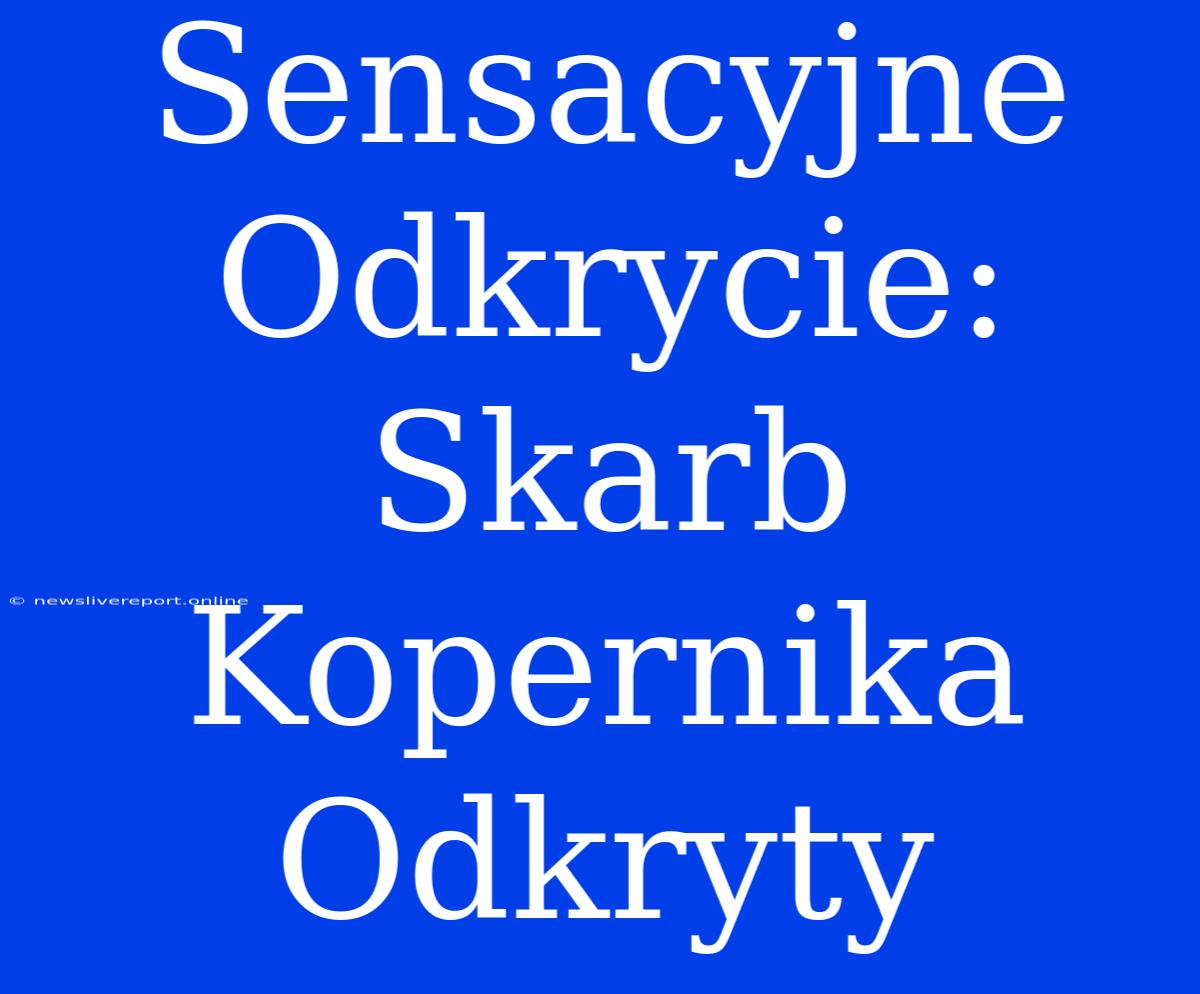 Sensacyjne Odkrycie: Skarb Kopernika Odkryty