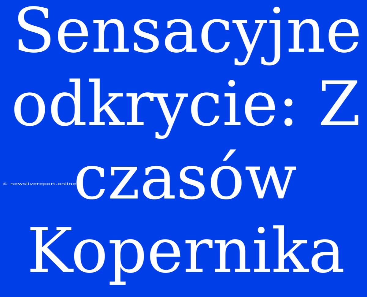 Sensacyjne Odkrycie: Z Czasów Kopernika