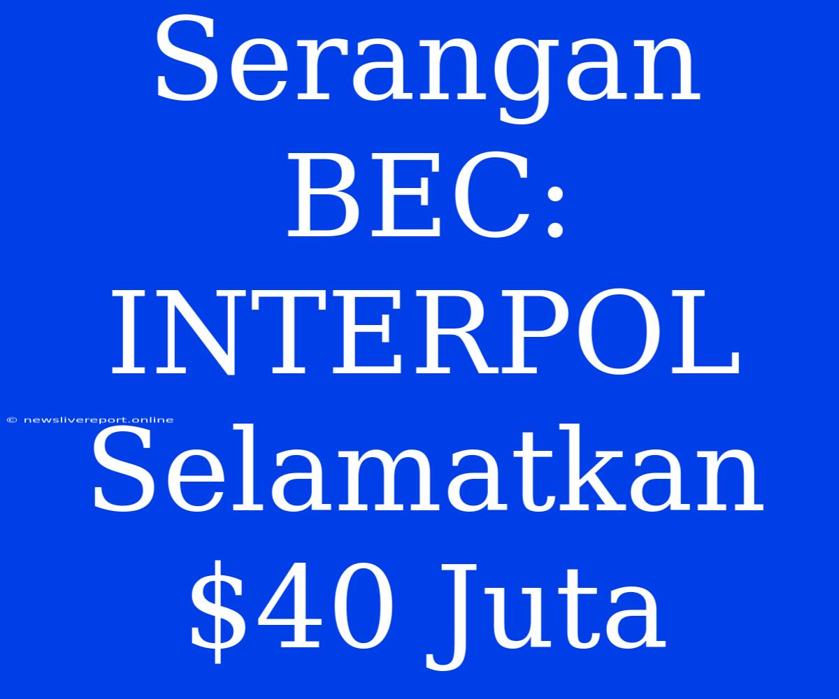 Serangan BEC: INTERPOL Selamatkan $40 Juta