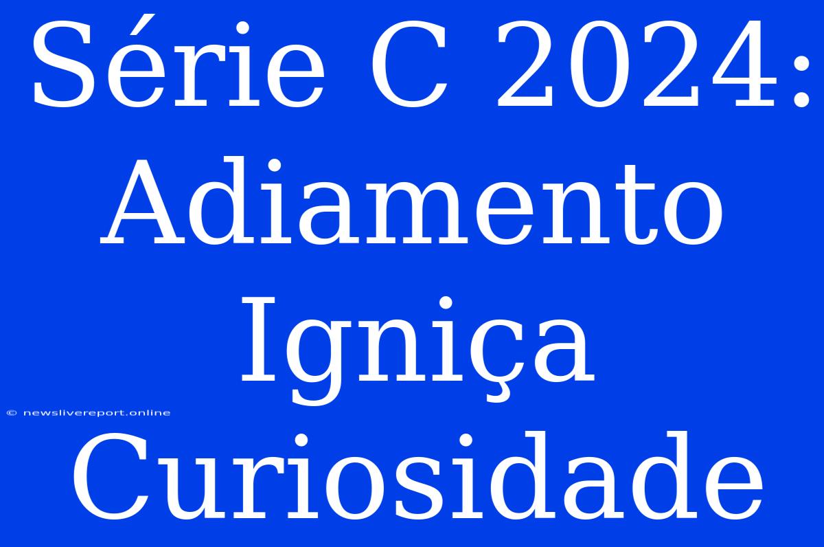 Série C 2024: Adiamento Igniça Curiosidade