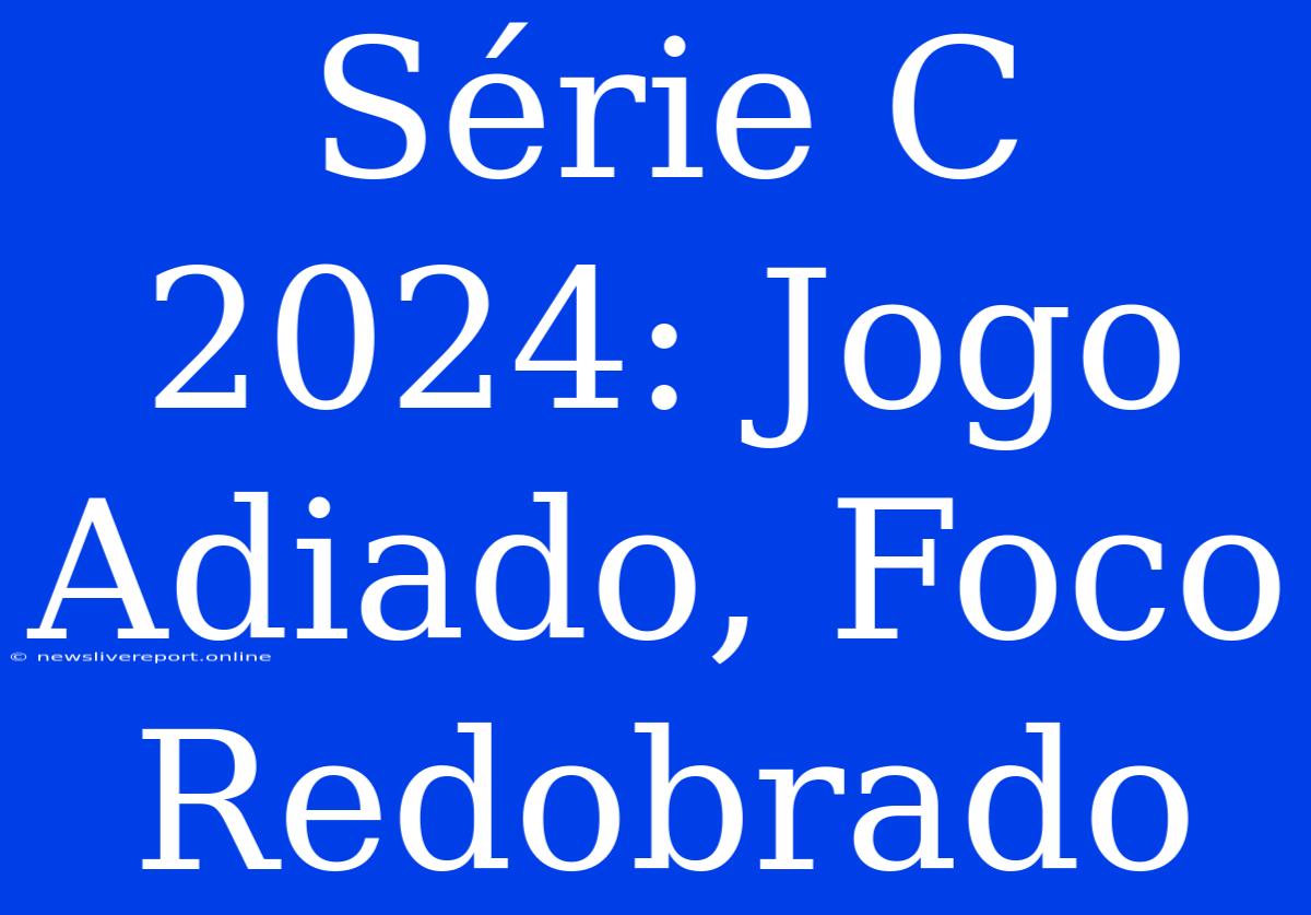 Série C 2024: Jogo Adiado, Foco Redobrado