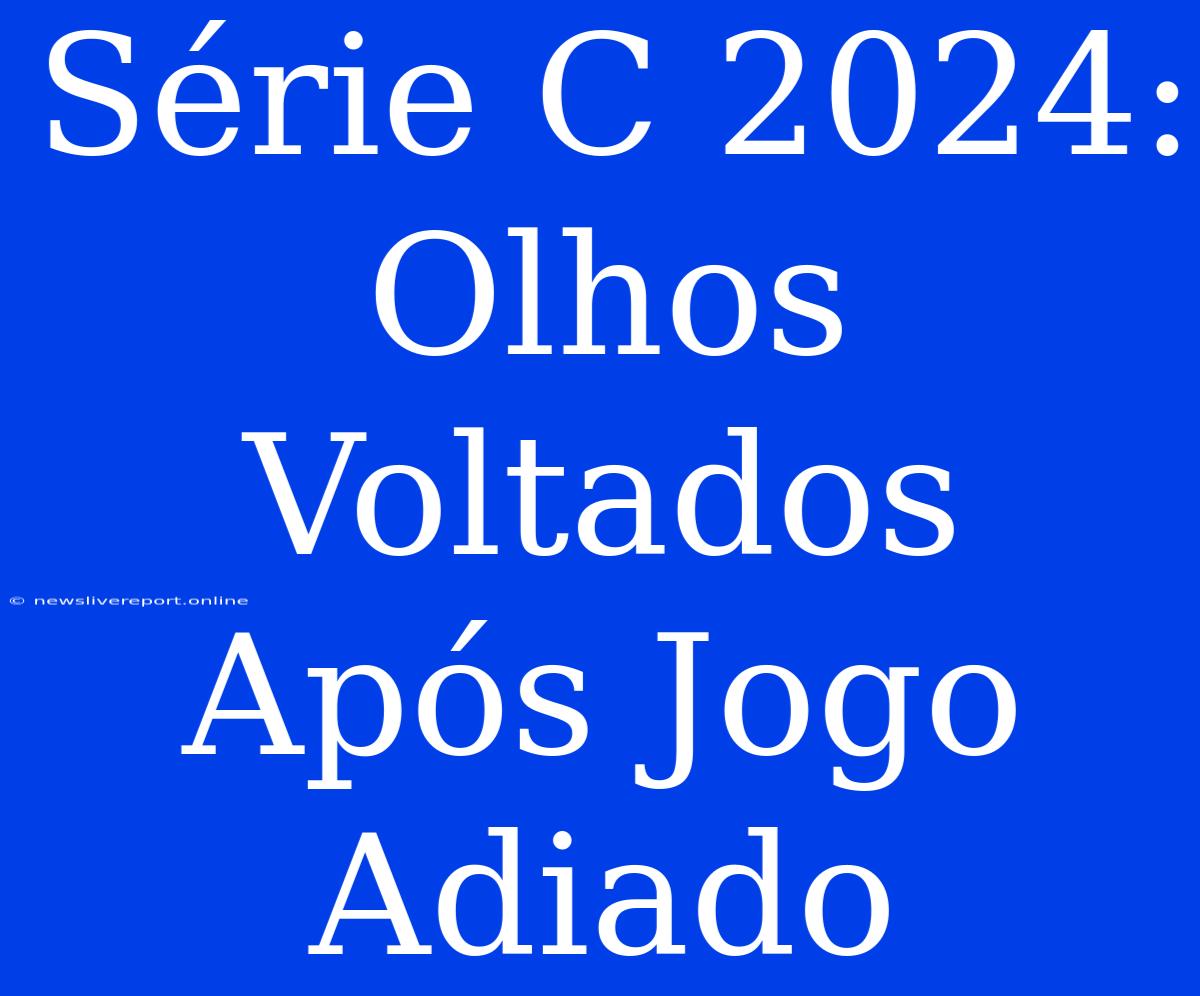 Série C 2024: Olhos Voltados Após Jogo Adiado