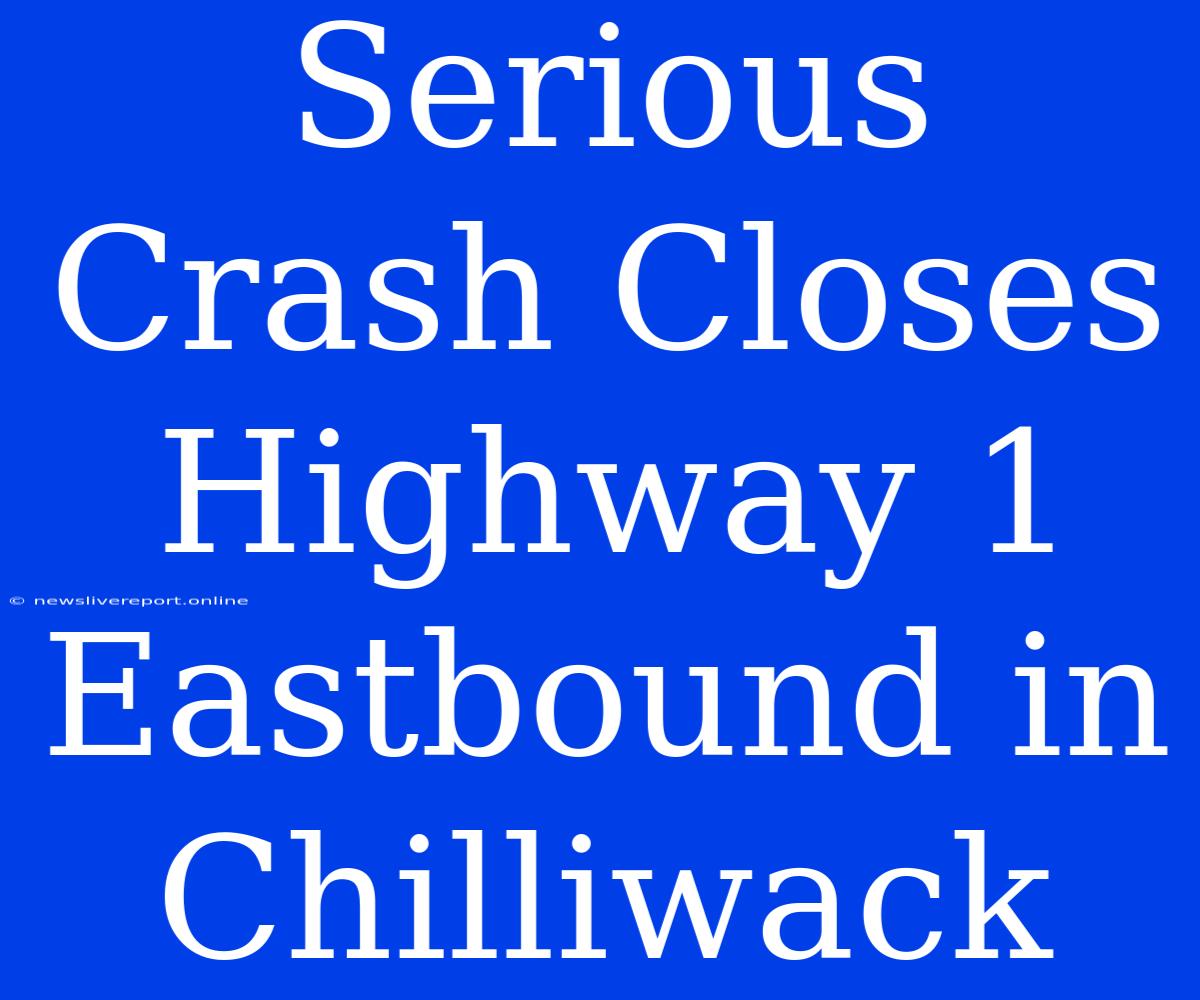 Serious Crash Closes Highway 1 Eastbound In Chilliwack