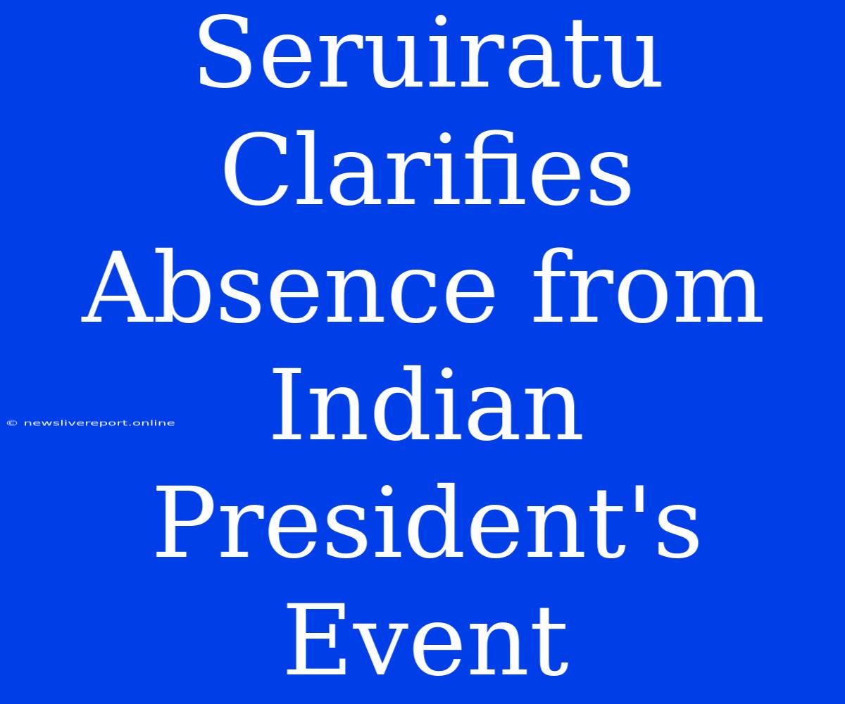 Seruiratu Clarifies Absence From Indian President's Event