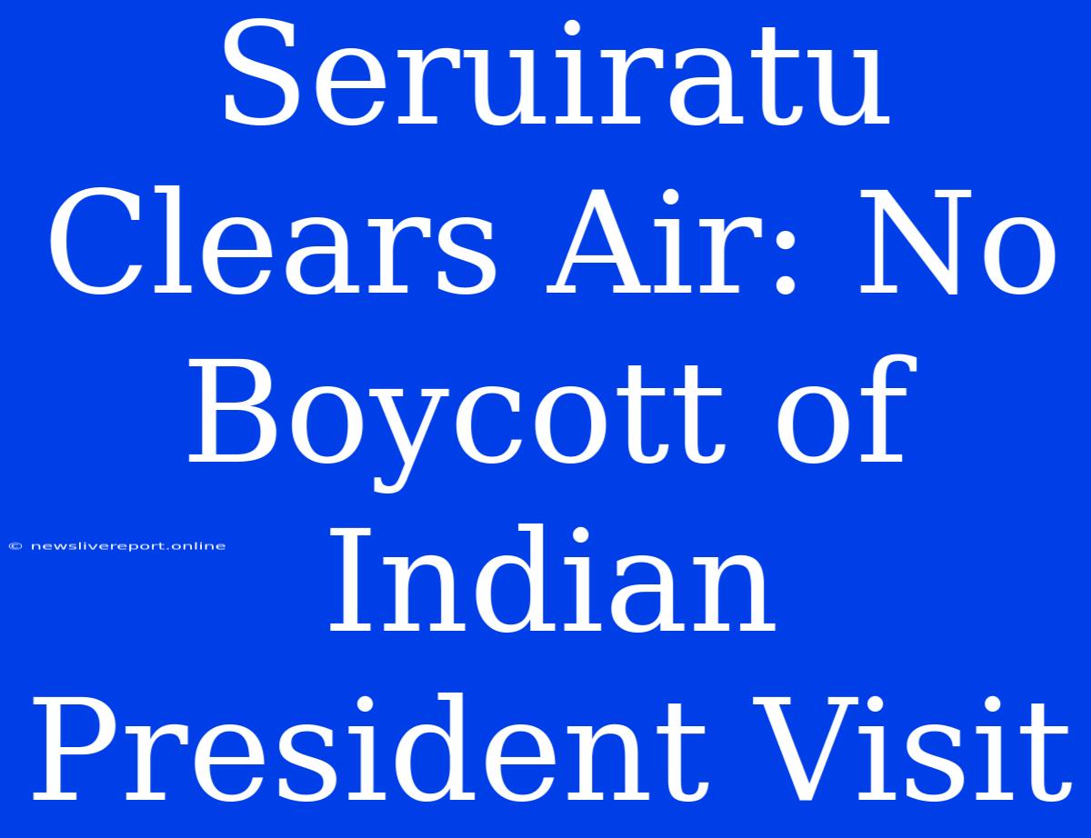 Seruiratu Clears Air: No Boycott Of Indian President Visit