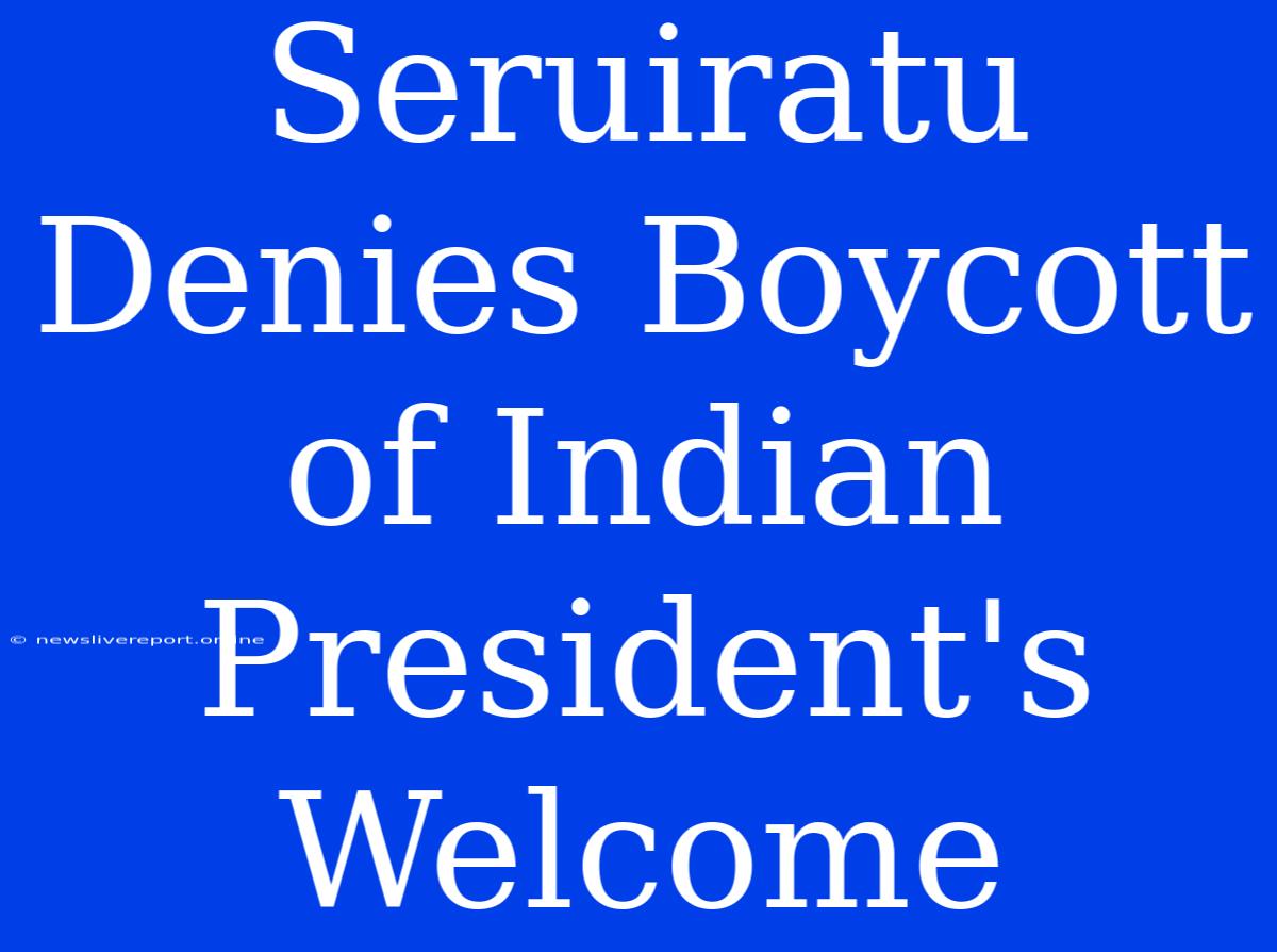 Seruiratu Denies Boycott Of Indian President's Welcome