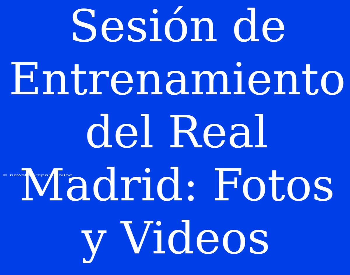 Sesión De Entrenamiento Del Real Madrid: Fotos Y Videos