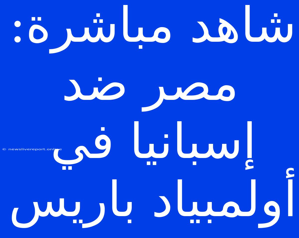 شاهد مباشرة: مصر ضد إسبانيا في أولمبياد باريس