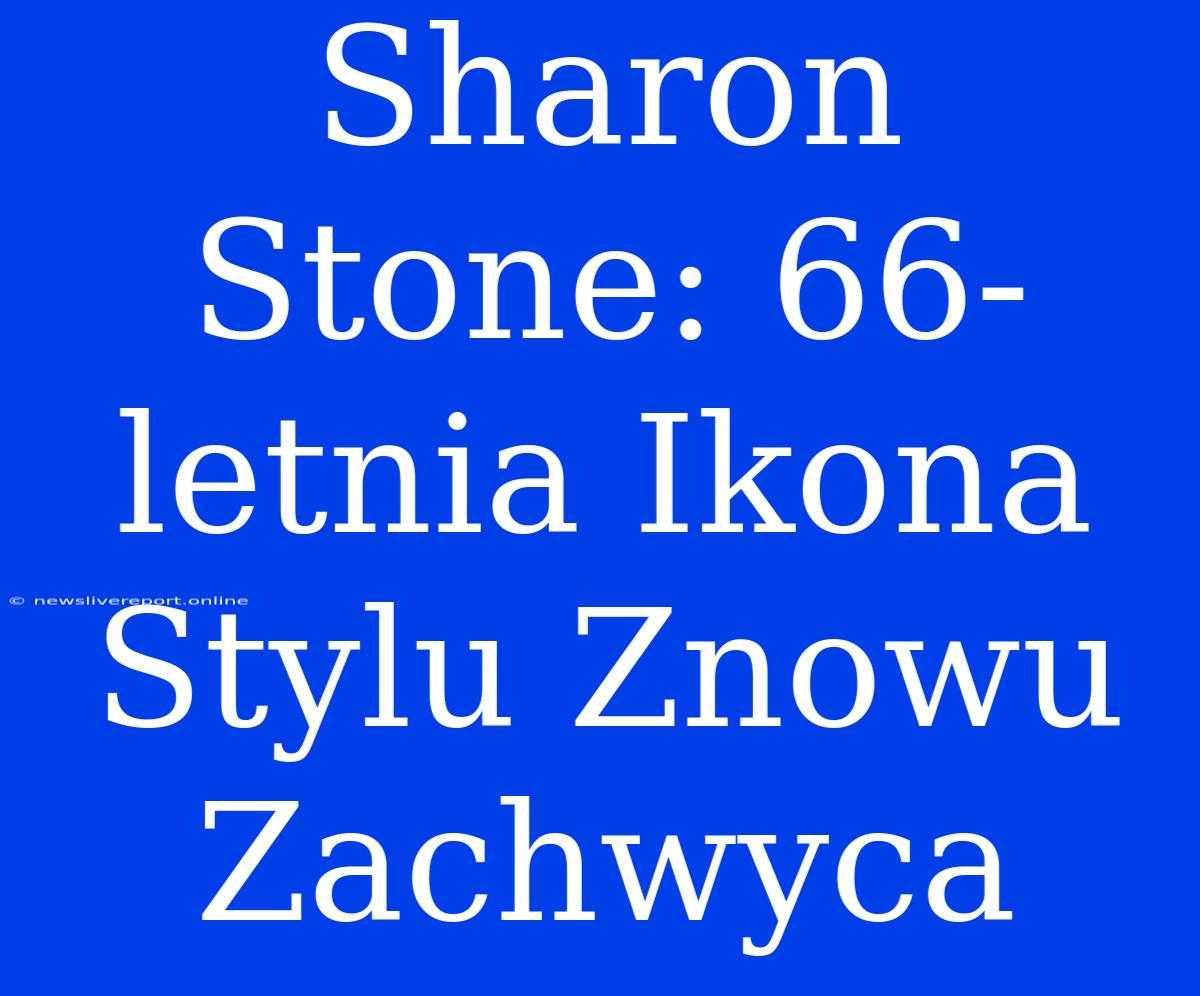 Sharon Stone: 66-letnia Ikona Stylu Znowu Zachwyca