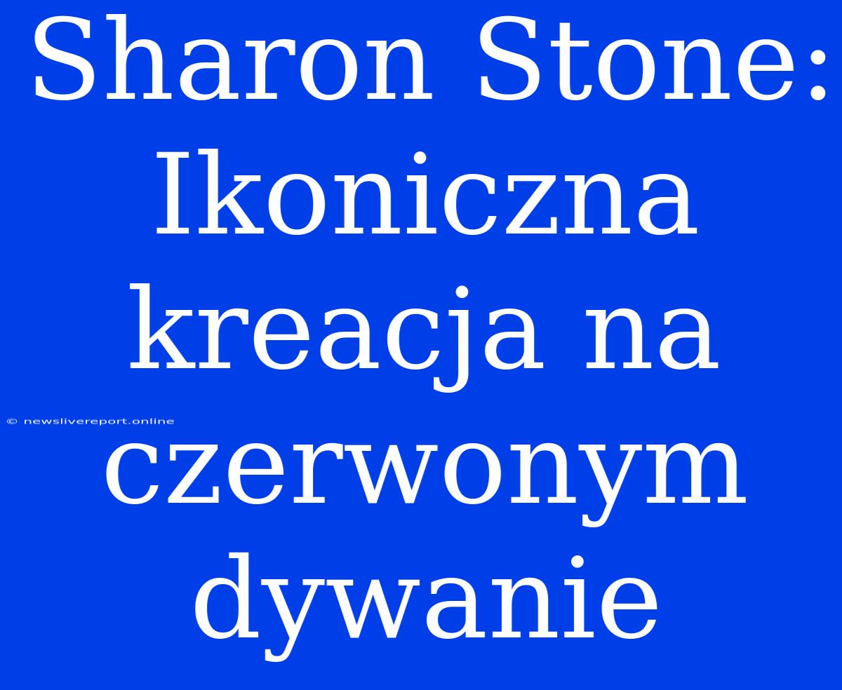 Sharon Stone: Ikoniczna Kreacja Na Czerwonym Dywanie