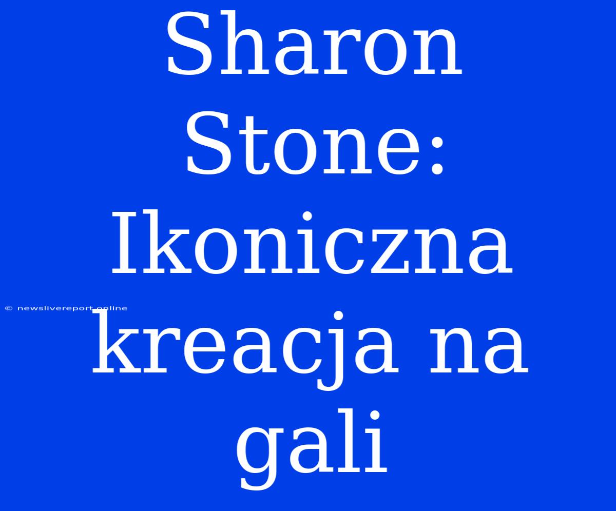 Sharon Stone: Ikoniczna Kreacja Na Gali