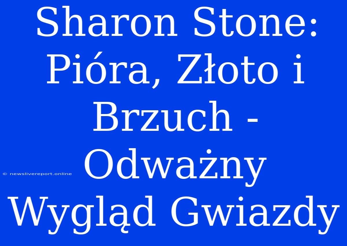 Sharon Stone: Pióra, Złoto I Brzuch - Odważny Wygląd Gwiazdy