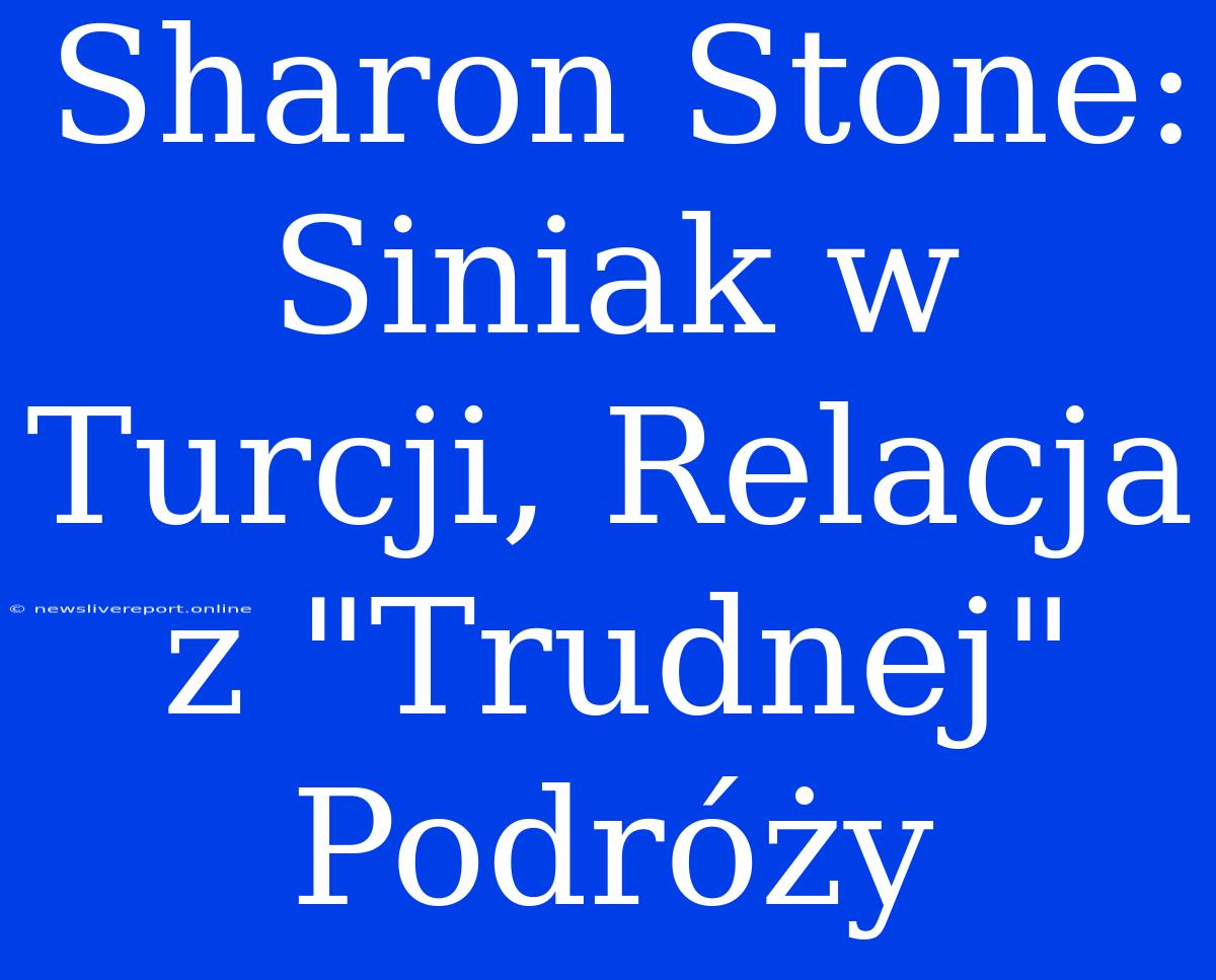 Sharon Stone: Siniak W Turcji, Relacja Z 