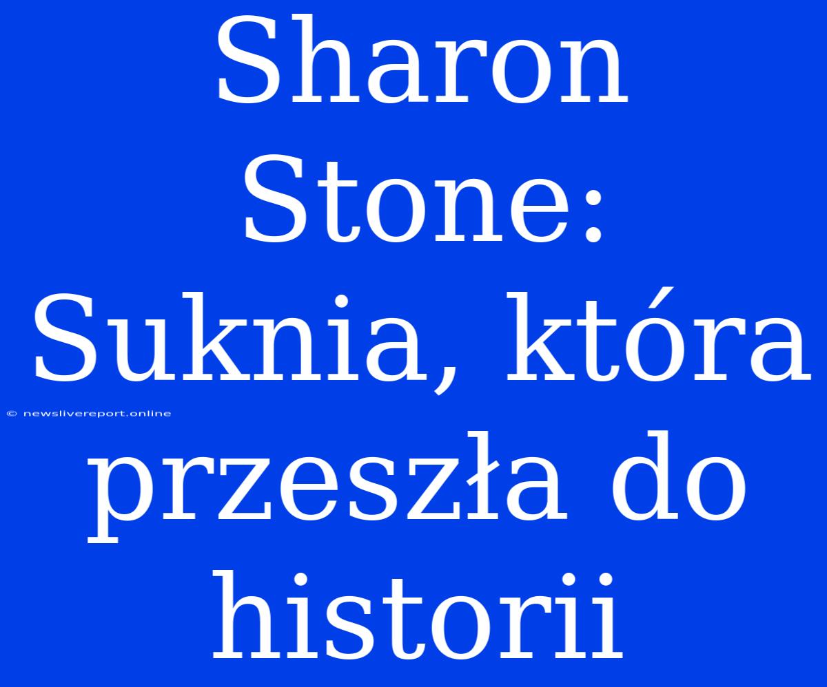 Sharon Stone: Suknia, Która Przeszła Do Historii