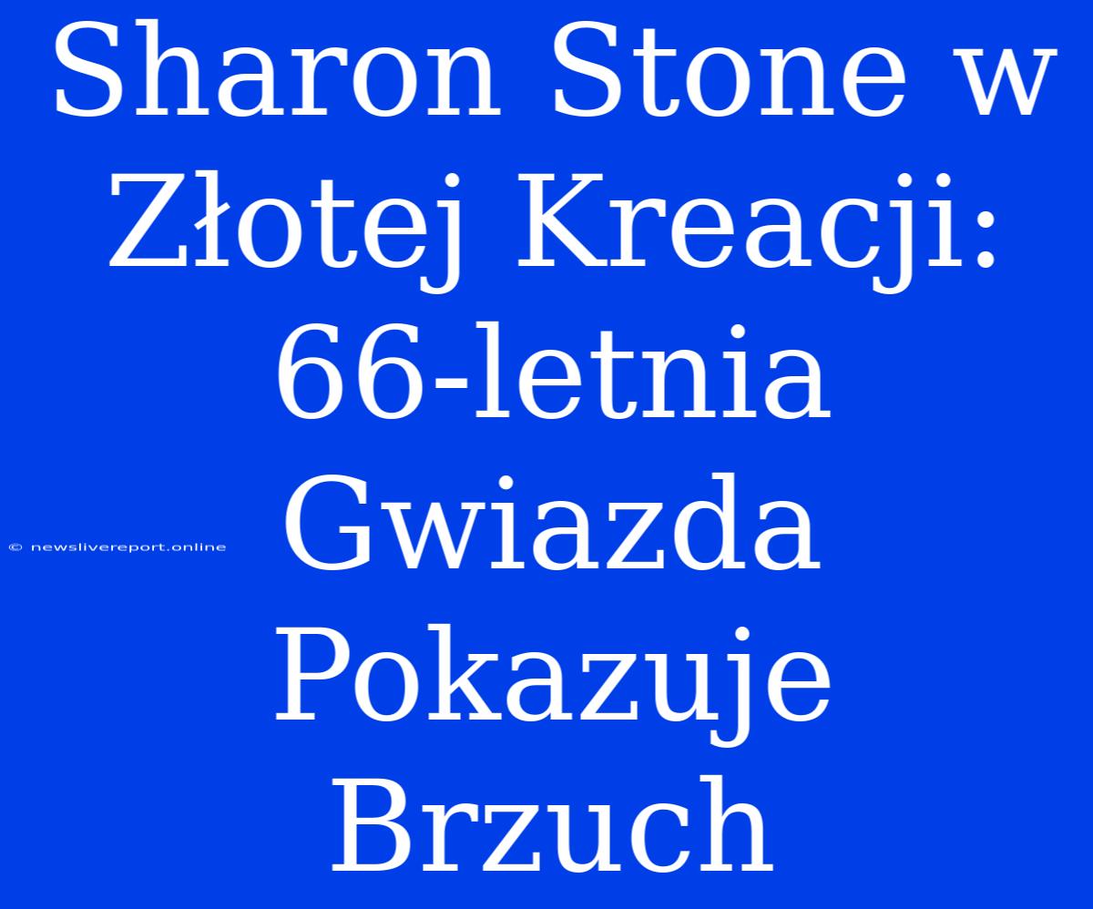 Sharon Stone W Złotej Kreacji: 66-letnia Gwiazda Pokazuje Brzuch