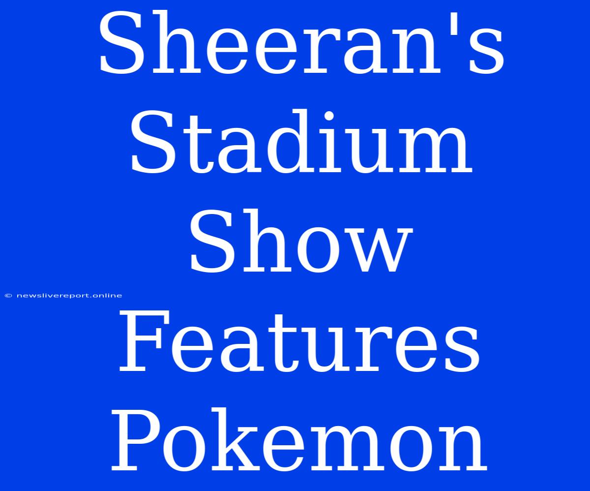 Sheeran's Stadium Show Features Pokemon