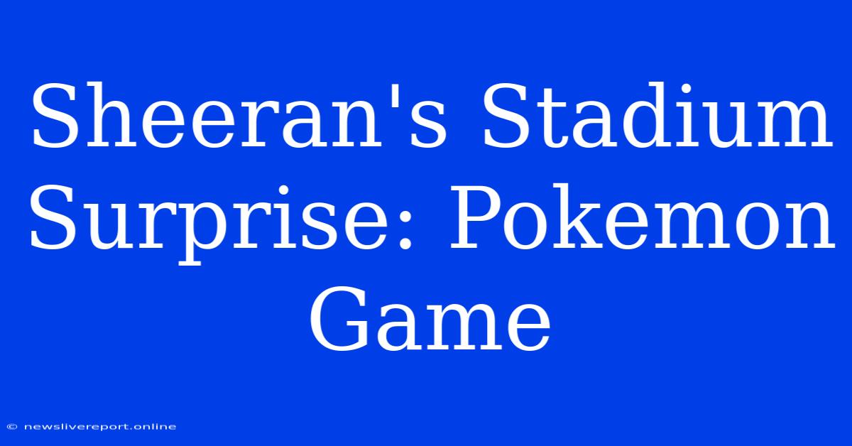 Sheeran's Stadium Surprise: Pokemon Game